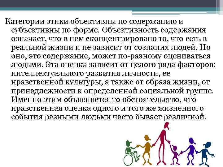 Категории этики объективны по содержанию и субъективны по форме. Объективность содержания означает, что в