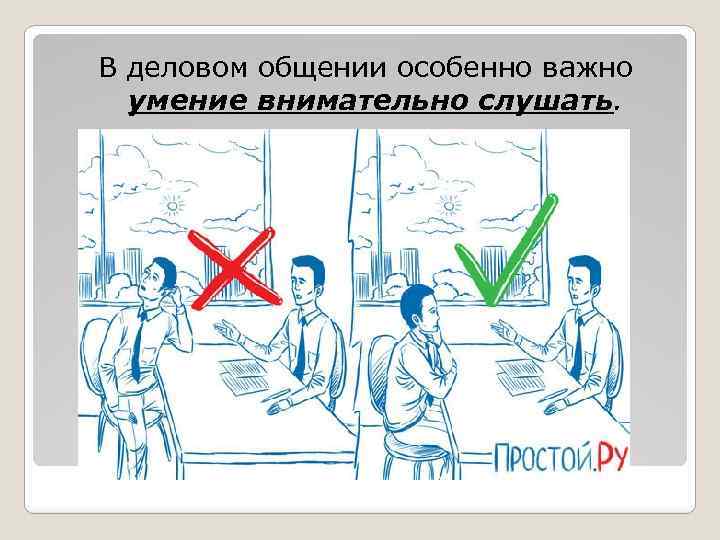 В деловом общении особенно важно умение внимательно слушать. 