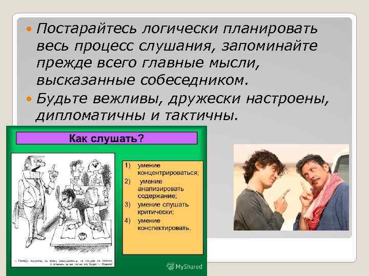 Постарайтесь логически планировать весь процесс слушания, запоминайте прежде всего главные мысли, высказанные собеседником. Будьте