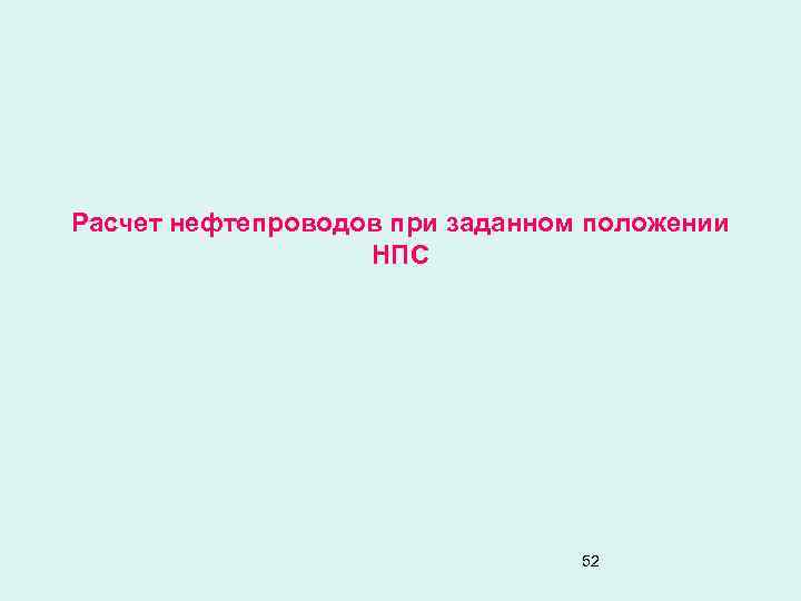 Расчет нефтепроводов при заданном положении НПС 52 