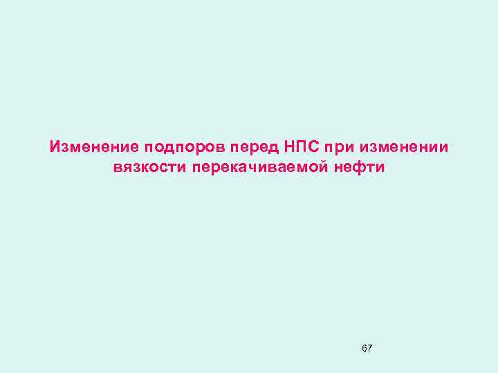 Изменение подпоров перед НПС при изменении вязкости перекачиваемой нефти 67 