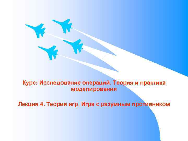 Курс: Исследование операций. Теория и практика моделирования Лекция 4. Теория игр. Игра с разумным