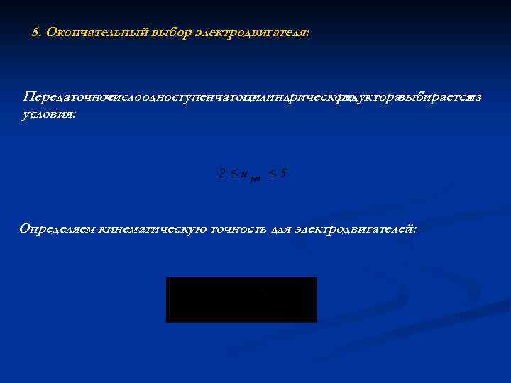 5. Окончательный выбор электродвигателя: Передаточное числоодноступенчатого цилиндрического редукторавыбирается из условия: Определяем кинематическую точность для
