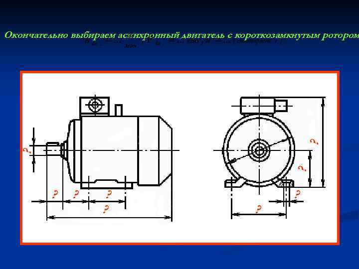 ? ? ? Окончательно выбираем асинхронный двигатель с короткозамкнутым ротором ? ? ? ?