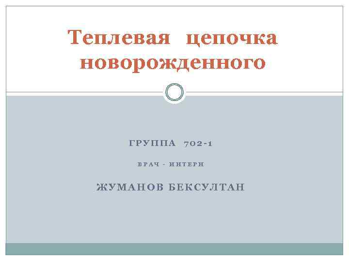 Теплевая цепочка новорожденного ГРУППА 702 -1 ВРАЧ - ИНТЕРН ЖУМАНОВ БЕКСУЛТАН 