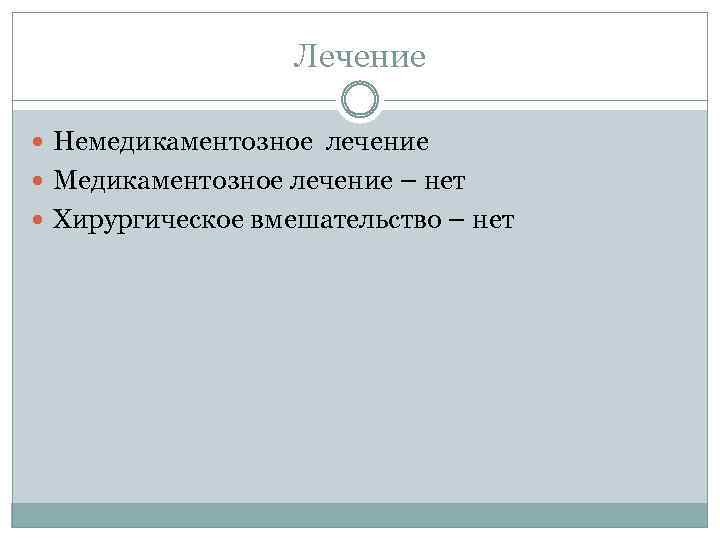Лечение Немедикаментозное лечение Медикаментозное лечение – нет Хирургическое вмешательство – нет 