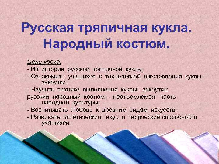 Русская тряпичная кукла. Народный костюм. Цели урока: - Из истории русской тряпичной куклы; -