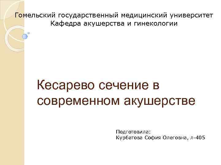 Гомельский государственный медицинский университет Кафедра акушерства и гинекологии Кесарево сечение в современном акушерстве Подготовила: