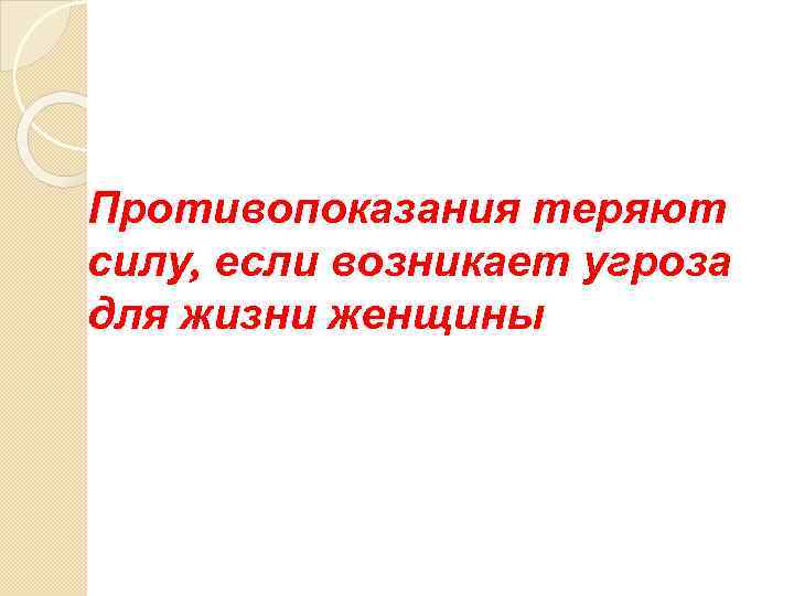 Противопоказания теряют силу, если возникает угроза для жизни женщины 