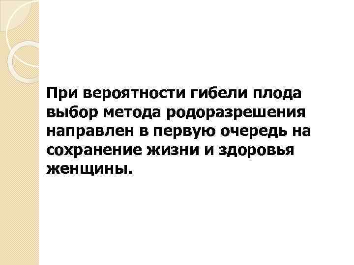 При вероятности гибели плода выбор метода родоразрешения направлен в первую очередь на сохранение жизни