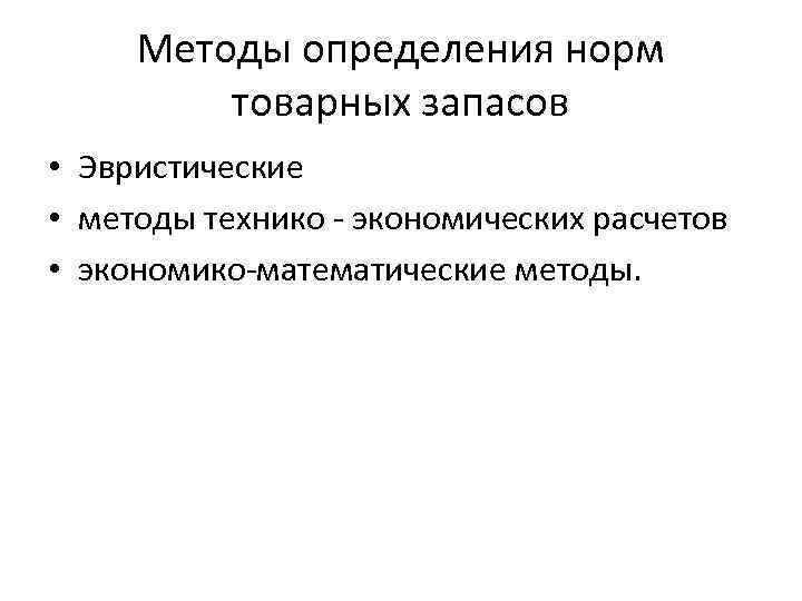 Методы определения норм товарных запасов • Эвристические • методы технико экономических расчетов • экономико