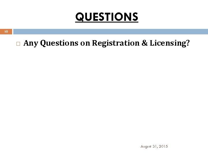 QUESTIONS 10 Any Questions on Registration & Licensing? August 31, 2015 