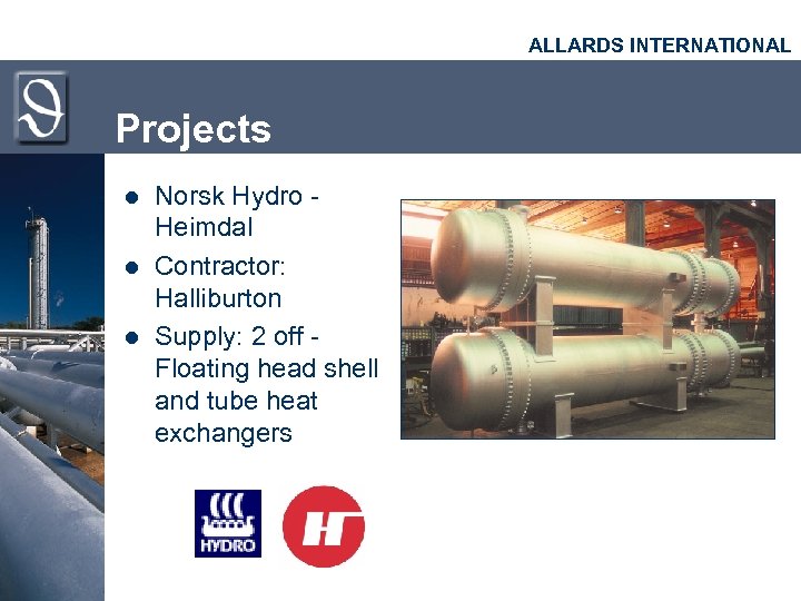 ALLARDS INTERNATIONAL Projects l l l Norsk Hydro Heimdal Contractor: Halliburton Supply: 2 off