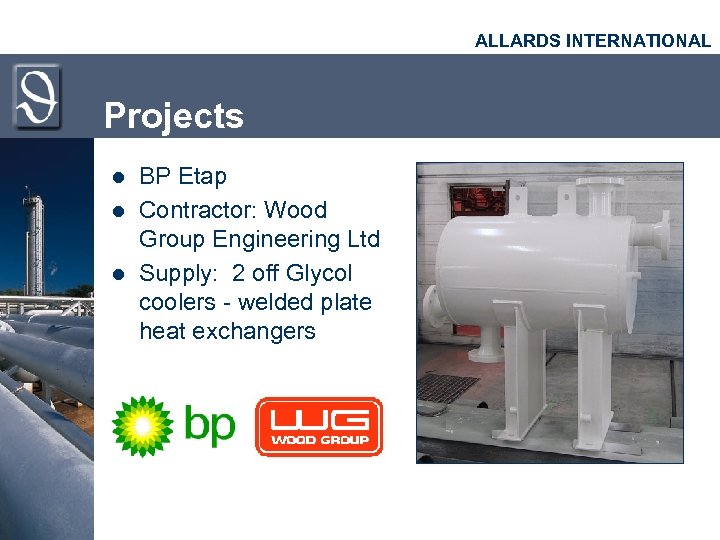 ALLARDS INTERNATIONAL Projects l l l BP Etap Contractor: Wood Group Engineering Ltd Supply: