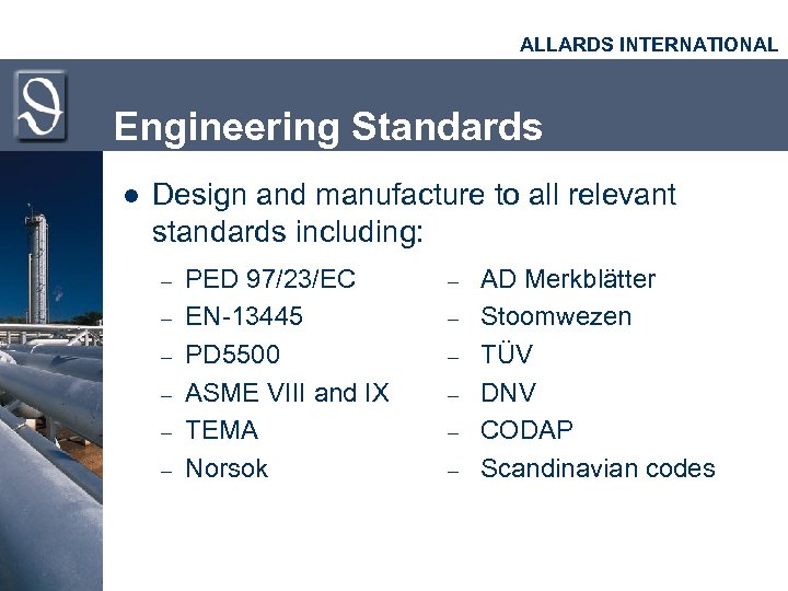 ALLARDS INTERNATIONAL Engineering Standards l Design and manufacture to all relevant standards including: –