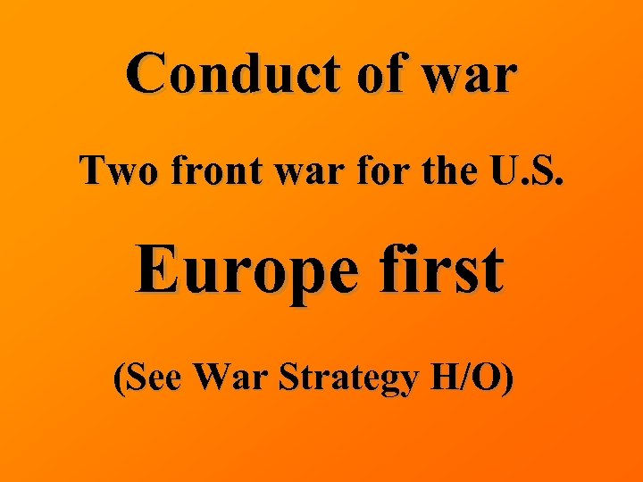 Conduct of war Two front war for the U. S. Europe first (See War