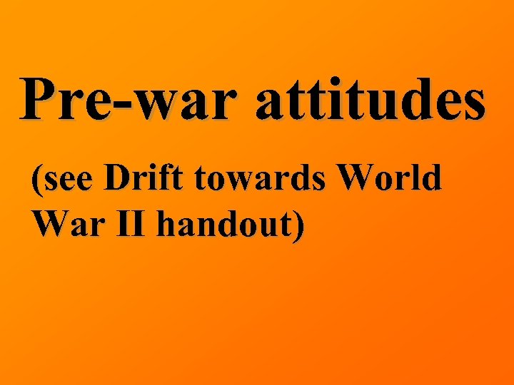 Pre-war attitudes (see Drift towards World War II handout) 