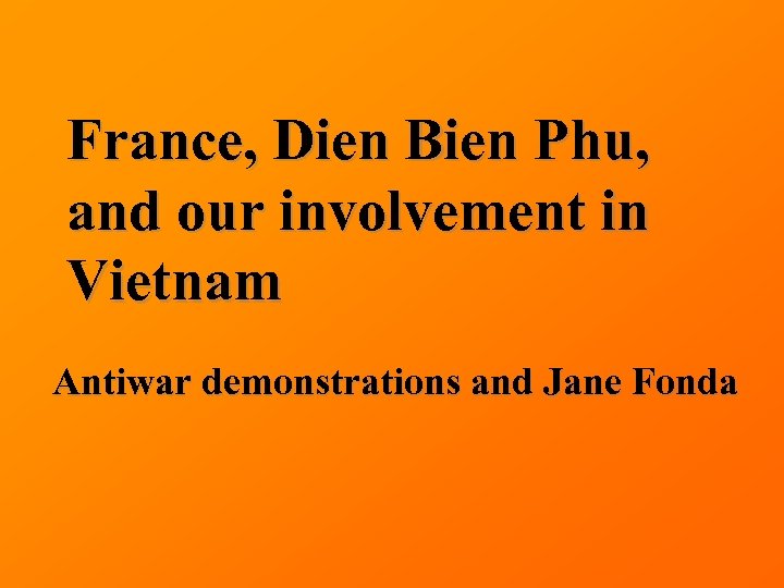 France, Dien Bien Phu, and our involvement in Vietnam Antiwar demonstrations and Jane Fonda
