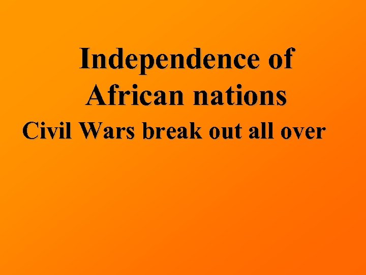 Independence of African nations Civil Wars break out all over 
