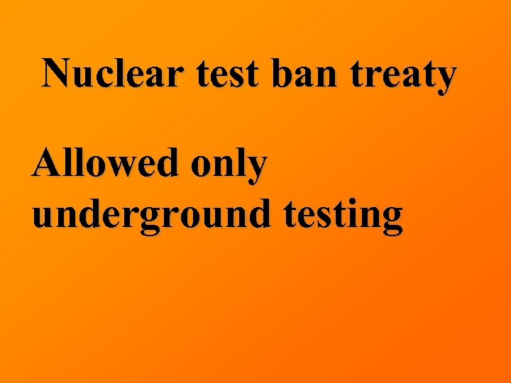 Nuclear test ban treaty Allowed only underground testing 