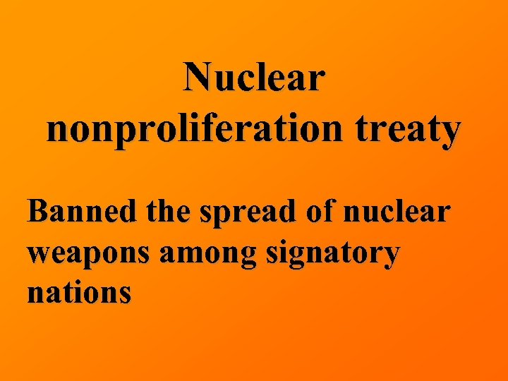 Nuclear nonproliferation treaty Banned the spread of nuclear weapons among signatory nations 