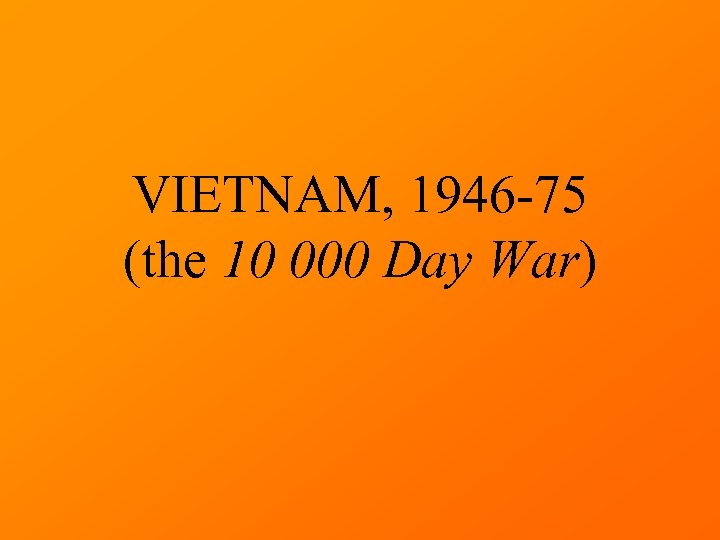 VIETNAM, 1946 -75 (the 10 000 Day War) 