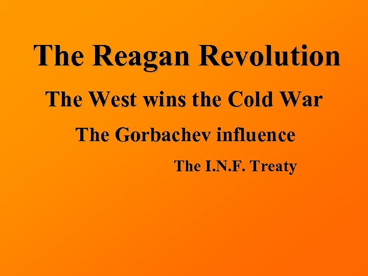 The Reagan Revolution The West wins the Cold War The Gorbachev influence The I.