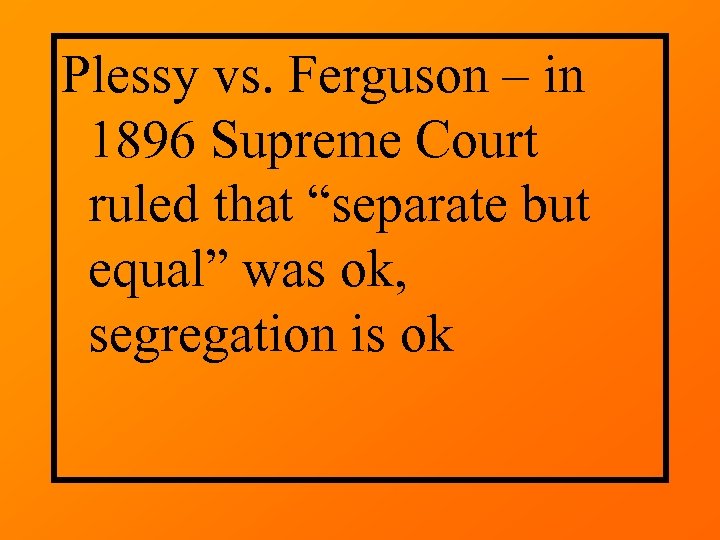 Plessy vs. Ferguson – in 1896 Supreme Court ruled that “separate but equal” was