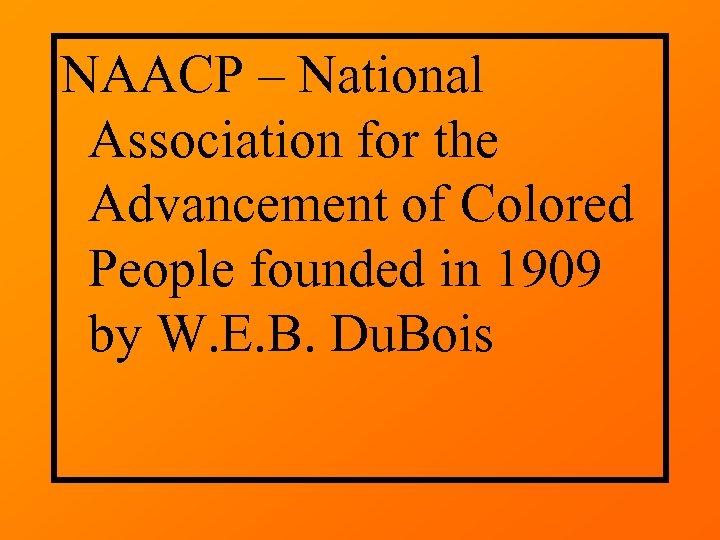 NAACP – National Association for the Advancement of Colored People founded in 1909 by