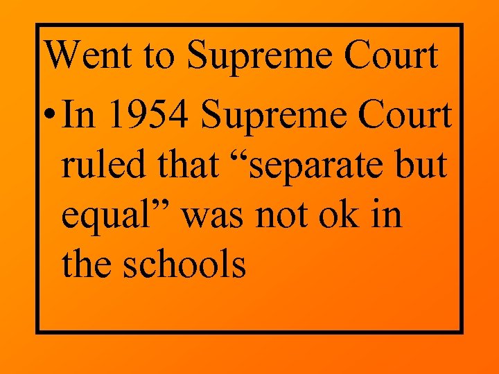 Went to Supreme Court • In 1954 Supreme Court ruled that “separate but equal”