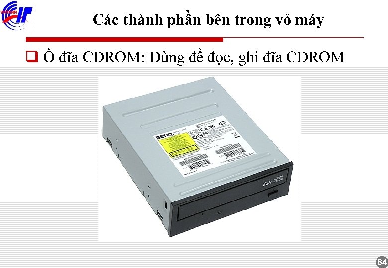Các thành phần bên trong vỏ máy q Ổ đĩa CDROM: Dùng để đọc,