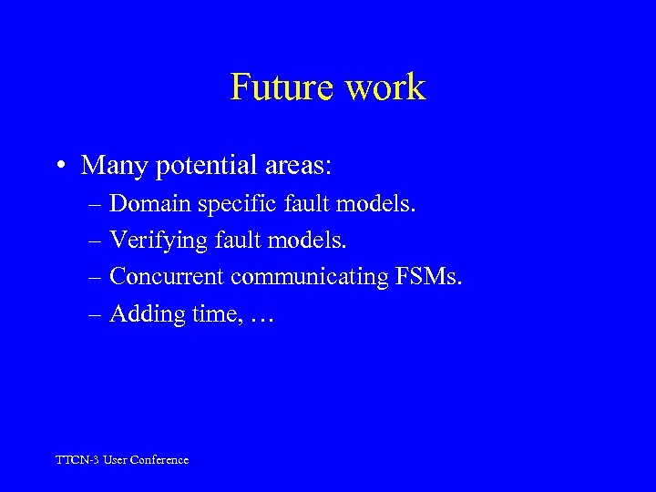 Future work • Many potential areas: – Domain specific fault models. – Verifying fault