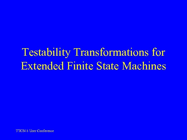 Testability Transformations for Extended Finite State Machines TTCN-3 User Conference 