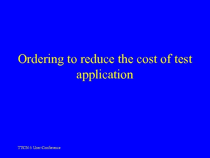 Ordering to reduce the cost of test application TTCN-3 User Conference 
