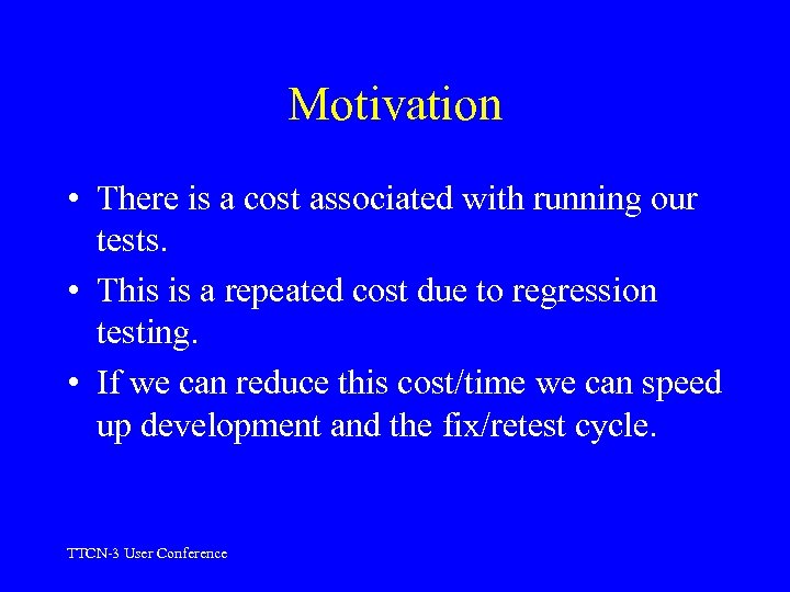 Motivation • There is a cost associated with running our tests. • This is