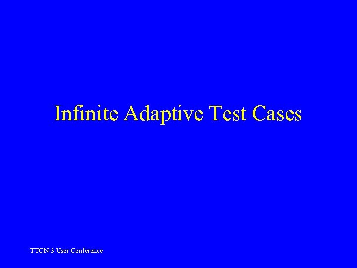 Infinite Adaptive Test Cases TTCN-3 User Conference 