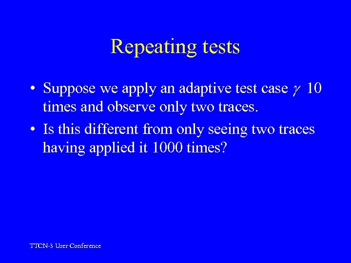 Repeating tests • Suppose we apply an adaptive test case 10 times and observe