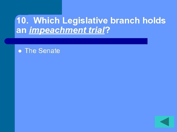 10. Which Legislative branch holds an impeachment trial? l The Senate 