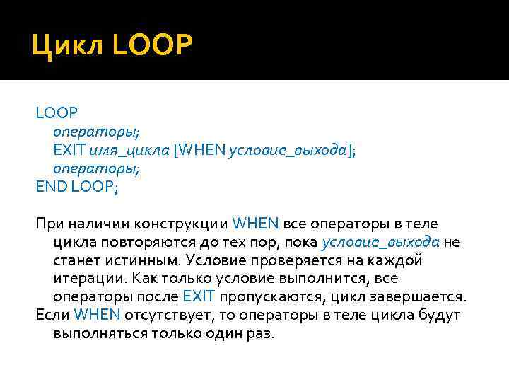 Цикл LOOP операторы; EXIT имя_цикла [WHEN условие_выхода]; операторы; END LOOP; При наличии конструкции WHEN