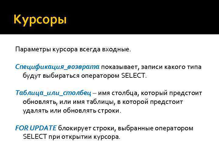 Курсоры Параметры курсора всегда входные. Спецификация_возврата показывает, записи какого типа будут выбираться оператором SELECT.