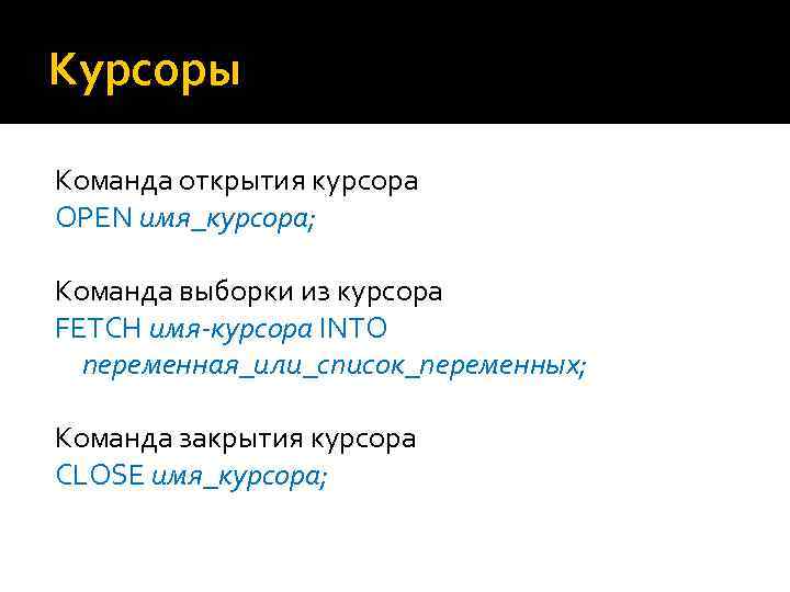 Курсоры Команда открытия курсора OPEN имя_курсора; Команда выборки из курсора FETCH имя-курсора INTO переменная_или_список_переменных;