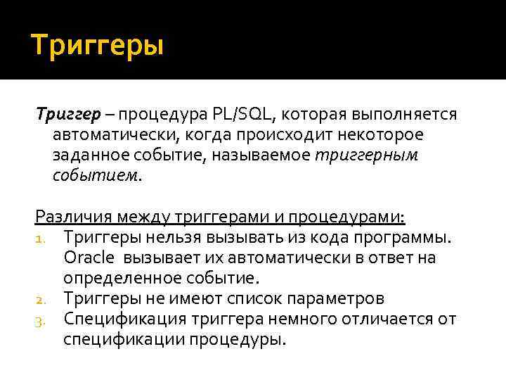 Триггеры Триггер – процедура PL/SQL, которая выполняется автоматически, когда происходит некоторое заданное событие, называемое