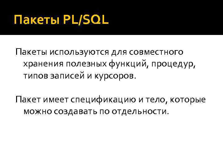 Пакеты PL/SQL Пакеты используются для совместного хранения полезных функций, процедур, типов записей и курсоров.