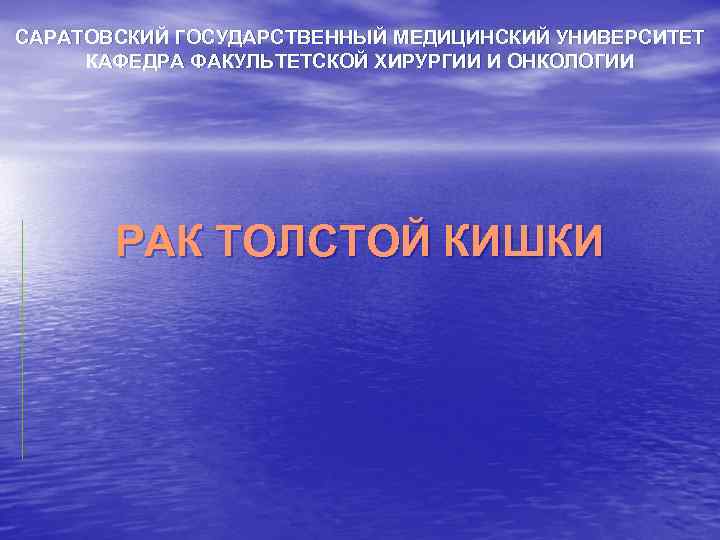 САРАТОВСКИЙ ГОСУДАРСТВЕННЫЙ МЕДИЦИНСКИЙ УНИВЕРСИТЕТ КАФЕДРА ФАКУЛЬТЕТСКОЙ ХИРУРГИИ И ОНКОЛОГИИ РАК ТОЛСТОЙ КИШКИ 