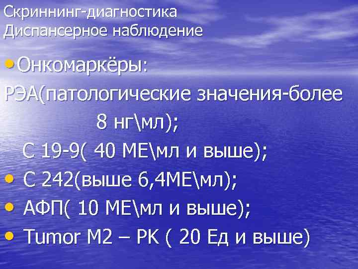 Скриннинг-диагностика Диспансерное наблюдение • Онкомаркёры: РЭА(патологические значения-более 8 нгмл); С 19 -9( 40 МЕмл