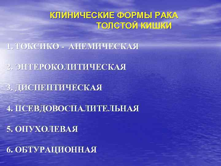 КЛИНИЧЕСКИЕ ФОРМЫ РАКА ТОЛСТОЙ КИШКИ 1. ТОКСИКО - АНЕМИЧЕСКАЯ 2. ЭНТЕРОКОЛИТИЧЕСКАЯ 3. ДИСПЕПТИЧЕСКАЯ 4.