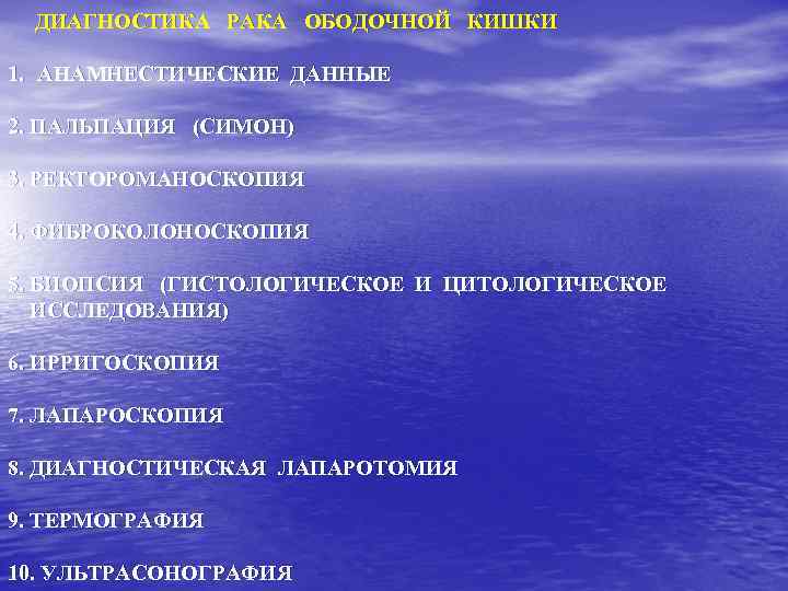 ДИАГНОСТИКА РАКА ОБОДОЧНОЙ КИШКИ 1. АНАМНЕСТИЧЕСКИЕ ДАННЫЕ 2. ПАЛЬПАЦИЯ (СИМОН) 3. РЕКТОРОМАНОСКОПИЯ 4. ФИБРОКОЛОНОСКОПИЯ