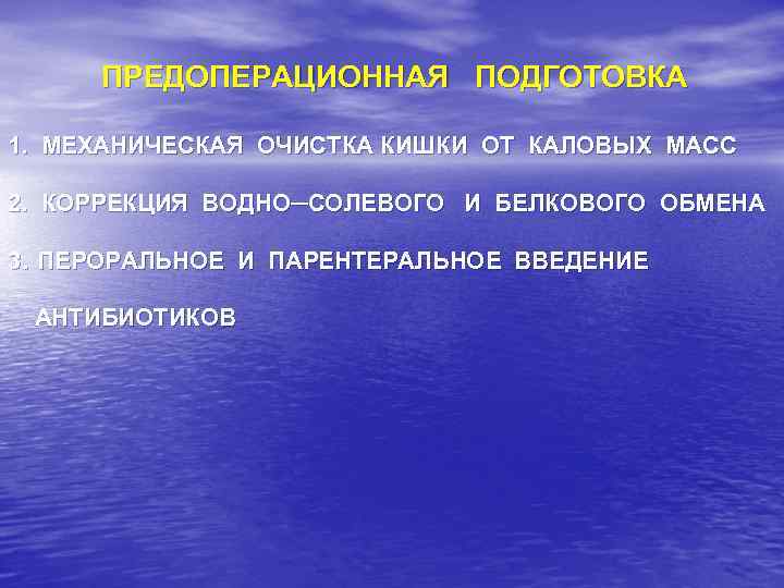 ПРЕДОПЕРАЦИОННАЯ ПОДГОТОВКА 1. МЕХАНИЧЕСКАЯ ОЧИСТКА КИШКИ ОТ КАЛОВЫХ МАСС 2. КОРРЕКЦИЯ ВОДНО─СОЛЕВОГО И БЕЛКОВОГО