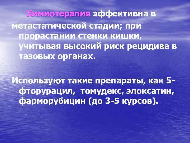 Химиотерапия эффективна в метастатической стадии; при прорастании стенки кишки, учитывая высокий риск рецидива в