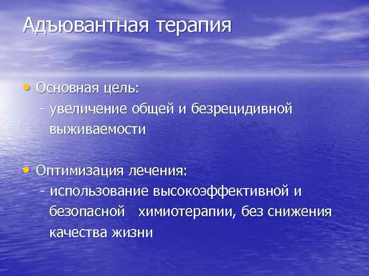 Адъювантная терапия • Основная цель: - увеличение общей и безрецидивной выживаемости • Оптимизация лечения: